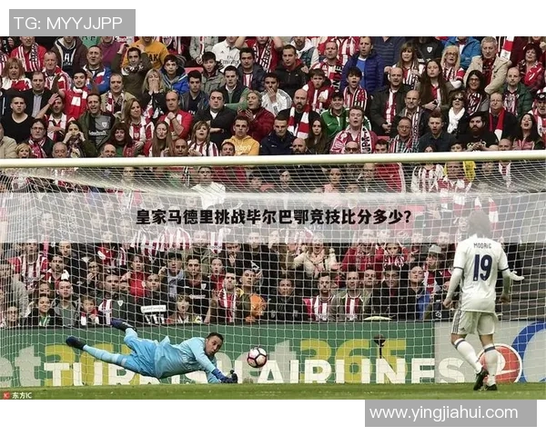 毕尔巴鄂竞技迎战皇家马德里谁能在西甲赛场上笑到最后